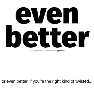 or even better, if youʼre the right kind of twisted...
even
better30 — Logs Are MAGIC — OpenWest 2017 — @genehack
 