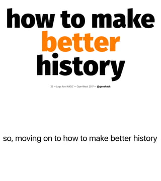 so, moving on to how to make better history
how to make
better
history32 — Logs Are MAGIC — OpenWest 2017 — @genehack
 