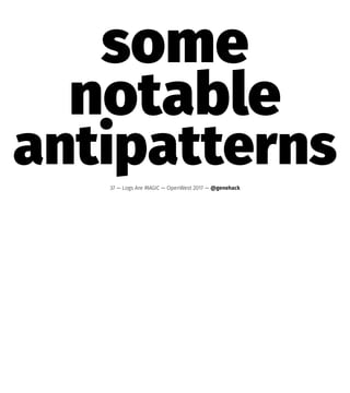 some
notable
antipatterns37 — Logs Are MAGIC — OpenWest 2017 — @genehack
 
