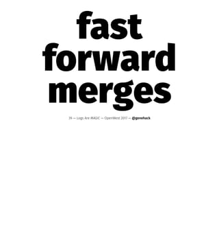 fast
forward
merges39 — Logs Are MAGIC — OpenWest 2017 — @genehack
 