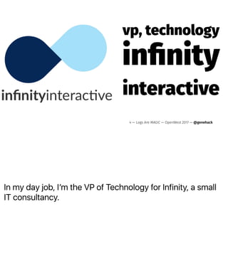 In my day job, Iʼm the VP of Technology for Infinity, a small
IT consultancy.
vp, technology
inﬁnity
interactive
4 — Logs Are MAGIC — OpenWest 2017 — @genehack
 