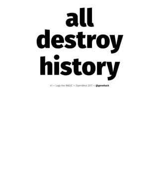 all
destroy
history41 — Logs Are MAGIC — OpenWest 2017 — @genehack
 