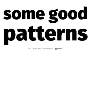 some good
patterns46 — Logs Are MAGIC — OpenWest 2017 — @genehack
 