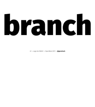 branch
47 — Logs Are MAGIC — OpenWest 2017 — @genehack
 