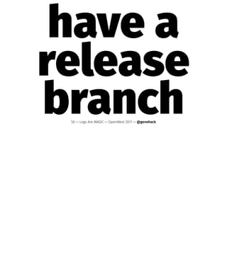 have a
release
branch50 — Logs Are MAGIC — OpenWest 2017 — @genehack
 