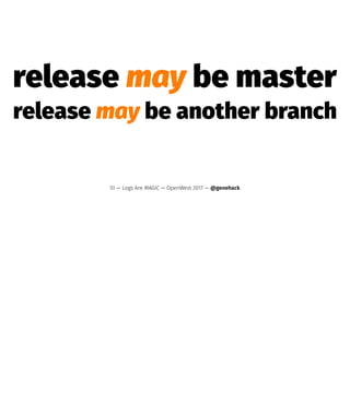 release may be master
release may be another branch
51 — Logs Are MAGIC — OpenWest 2017 — @genehack
 