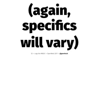 (again,
speciﬁcs
will vary)
52 — Logs Are MAGIC — OpenWest 2017 — @genehack
 