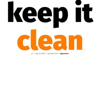 keep it
clean61 — Logs Are MAGIC — OpenWest 2017 — @genehack
 