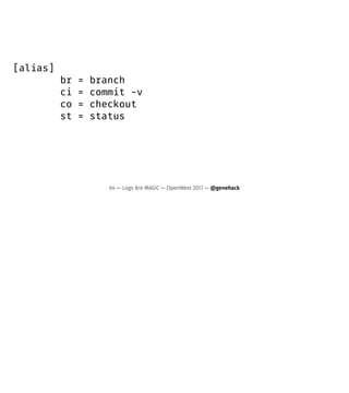 [alias]
br = branch
ci = commit -v
co = checkout
st = status
64 — Logs Are MAGIC — OpenWest 2017 — @genehack
 