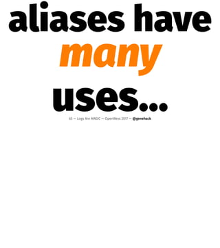 aliases have
many
uses…65 — Logs Are MAGIC — OpenWest 2017 — @genehack
 