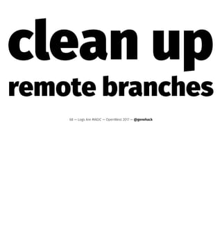clean up
remote branches
68 — Logs Are MAGIC — OpenWest 2017 — @genehack
 
