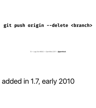 added in 1.7, early 2010
git push origin --delete <branch>
70 — Logs Are MAGIC — OpenWest 2017 — @genehack
 