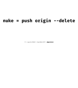 nuke = push origin --delete
71 — Logs Are MAGIC — OpenWest 2017 — @genehack
 