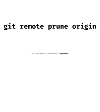 git remote prune origin
73 — Logs Are MAGIC — OpenWest 2017 — @genehack
 