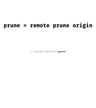 prune = remote prune origin
74 — Logs Are MAGIC — OpenWest 2017 — @genehack
 