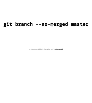 git branch --no-merged master
76 — Logs Are MAGIC — OpenWest 2017 — @genehack
 