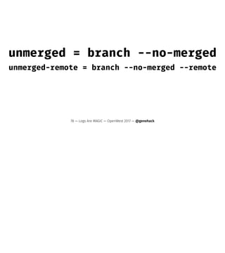unmerged = branch --no-merged
unmerged-remote = branch --no-merged --remote
78 — Logs Are MAGIC — OpenWest 2017 — @genehack
 
