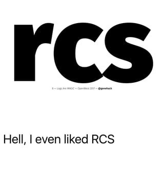 Hell, I even liked RCS
rcs8 — Logs Are MAGIC — OpenWest 2017 — @genehack
 