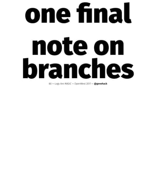 one ﬁnal
note on
branches80 — Logs Are MAGIC — OpenWest 2017 — @genehack
 