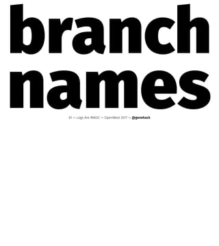 branch
names81 — Logs Are MAGIC — OpenWest 2017 — @genehack
 