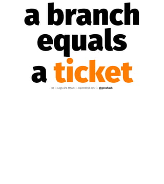 a branch
equals
a ticket82 — Logs Are MAGIC — OpenWest 2017 — @genehack
 