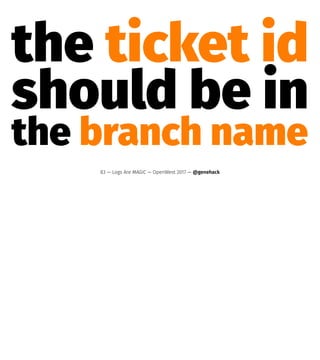 the ticket id
should be in
the branch name
83 — Logs Are MAGIC — OpenWest 2017 — @genehack
 