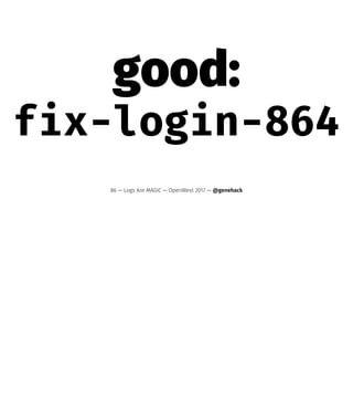 good:
fix-login-864
86 — Logs Are MAGIC — OpenWest 2017 — @genehack
 