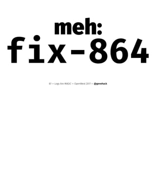 meh:
fix-864
87 — Logs Are MAGIC — OpenWest 2017 — @genehack
 