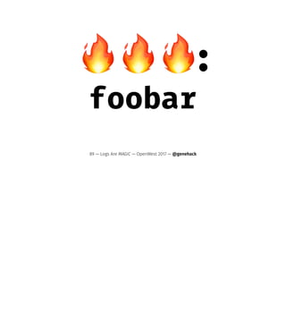 !!!:
foobar
89 — Logs Are MAGIC — OpenWest 2017 — @genehack
 