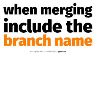 when merging
include the
branch name91 — Logs Are MAGIC — OpenWest 2017 — @genehack
 