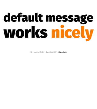 default message
works nicely
92 — Logs Are MAGIC — OpenWest 2017 — @genehack
 