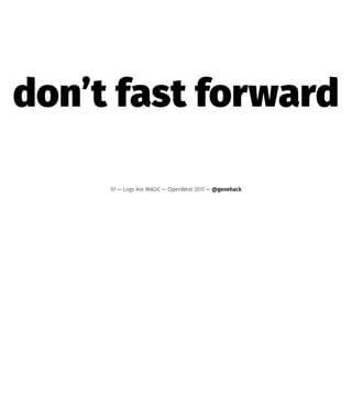 don’t fast forward
97 — Logs Are MAGIC — OpenWest 2017 — @genehack
 