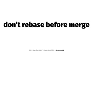 don’t rebase before merge
98 — Logs Are MAGIC — OpenWest 2017 — @genehack
 