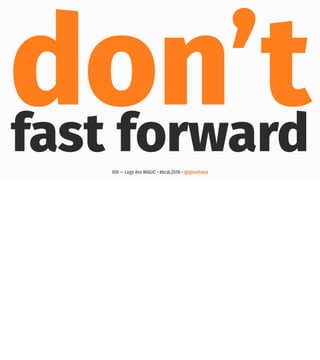 don’tfast forward100 — Logs Are MAGIC • #kcdc2018 • @genehack
 