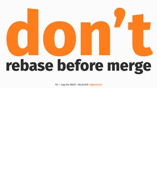don’trebase before merge
101 — Logs Are MAGIC • #kcdc2018 • @genehack
 