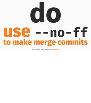 do
use --no-ff
to make merge commits
105 — Logs Are MAGIC • #kcdc2018 • @genehack
 