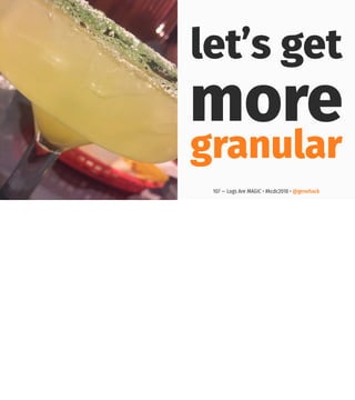 let’s get
more
granular
107 — Logs Are MAGIC • #kcdc2018 • @genehack
 