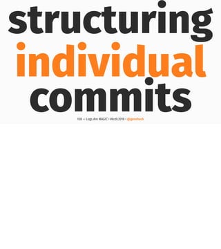 structuring
individual
commits108 — Logs Are MAGIC • #kcdc2018 • @genehack
 