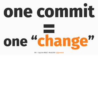 one commit
=one “change”109 — Logs Are MAGIC • #kcdc2018 • @genehack
 