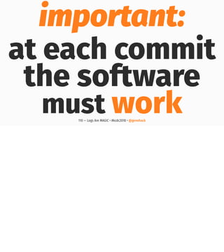 important:
at each commit
the software
must work110 — Logs Are MAGIC • #kcdc2018 • @genehack
 