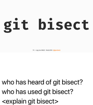 who has heard of git bisect?
who has used git bisect?
<explain git bisect>
git bisect
111 — Logs Are MAGIC • #kcdc2018 • @genehack
 
