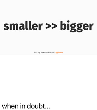 when in doubt…
smaller >> bigger
112 — Logs Are MAGIC • #kcdc2018 • @genehack
 