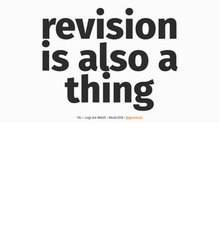 revision
is also a
thing116 — Logs Are MAGIC • #kcdc2018 • @genehack
 