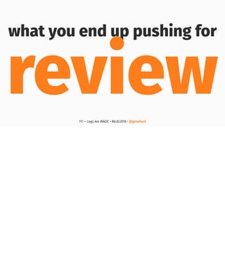 what you end up pushing for
review117 — Logs Are MAGIC • #kcdc2018 • @genehack
 