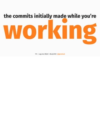 the commits initially made while you’re
working
119 — Logs Are MAGIC • #kcdc2018 • @genehack
 