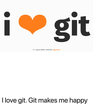 I love git. Git makes me happy
i ❤ git
12 — Logs Are MAGIC • #kcdc2018 • @genehack
 
