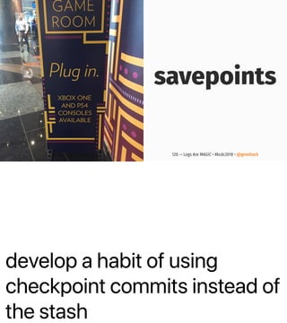 develop a habit of using
checkpoint commits instead of
the stash
savepoints
120 — Logs Are MAGIC • #kcdc2018 • @genehack
 