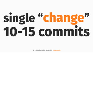 single “change”
10-15 commits
122 — Logs Are MAGIC • #kcdc2018 • @genehack
 