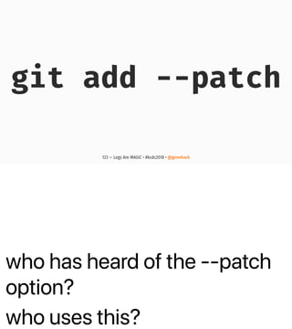 who has heard of the --patch
option?
who uses this?
git add --patch
123 — Logs Are MAGIC • #kcdc2018 • @genehack
 