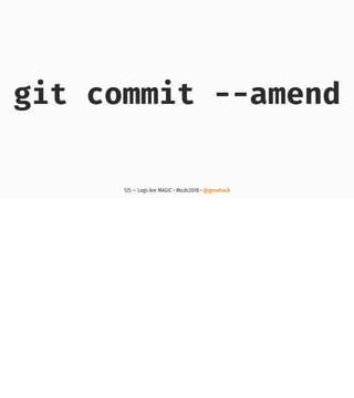 git commit --amend
125 — Logs Are MAGIC • #kcdc2018 • @genehack
 